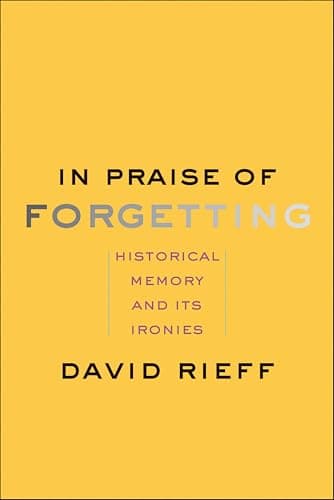 In Praise of Forgetting: Historical Memory and Its Ironies