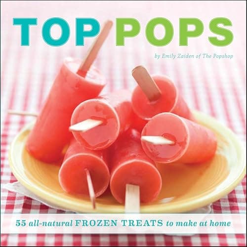 Top Pops: 55 All-Natural Frozen Treats to Make at Home